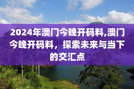 2024年澳门今晚开码料,澳门今晚开码料，探索未来与当下的交汇点