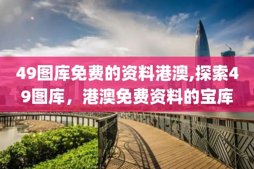 49图库免费的资料港澳,探索49图库，港澳免费资料的宝库