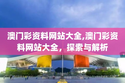 澳门彩资料网站大全,澳门彩资料网站大全，探索与解析