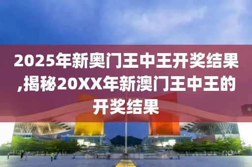 2025年新奥门王中王开奖结果,揭秘20XX年新澳门王中王的开奖结果