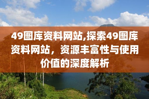 49图库资料网站,探索49图库资料网站，资源丰富性与使用价值的深度解析