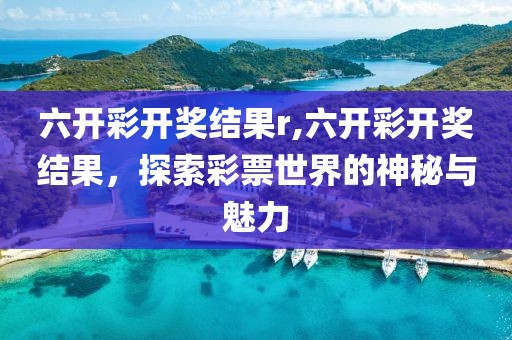 六开彩开奖结果r,六开彩开奖结果，探索彩票世界的神秘与魅力