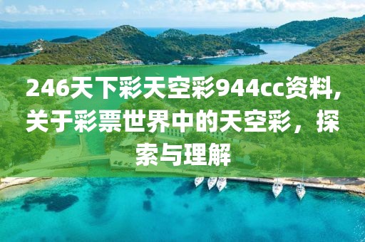 246天下彩天空彩944cc资料,关于彩票世界中的天空彩，探索与理解