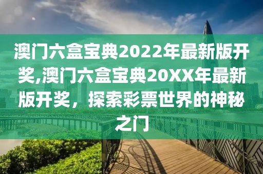 澳门六盒宝典2022年最新版开奖,澳门六盒宝典20XX年最新版开奖，探索彩票世界的神秘之门