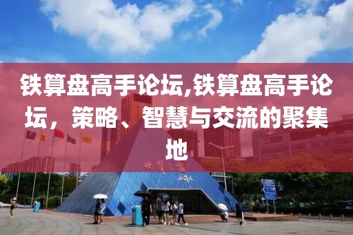 铁算盘高手论坛,铁算盘高手论坛，策略、智慧与交流的聚集地