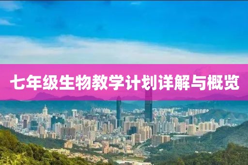 七年级生物教学计划详解与概览