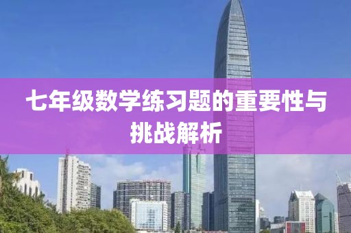 七年级数学练习题的重要性与挑战解析