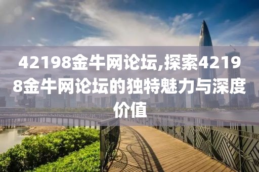 42198金牛网论坛,探索42198金牛网论坛的独特魅力与深度价值