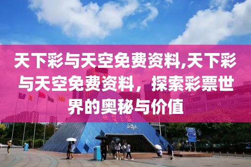 天下彩与天空免费资料,天下彩与天空免费资料，探索彩票世界的奥秘与价值