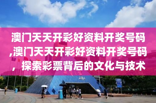 澳门天天开彩好资料开奖号码,澳门天天开彩好资料开奖号码，探索彩票背后的文化与技术