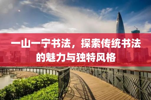 一山一宁书法，探索传统书法的魅力与独特风格