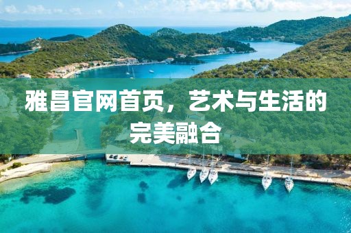 雅昌官网首页，艺术与生活的完美融合
