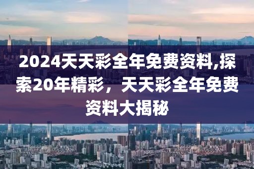 2024天天彩全年免费资料,探索20年精彩，天天彩全年免费资料大揭秘