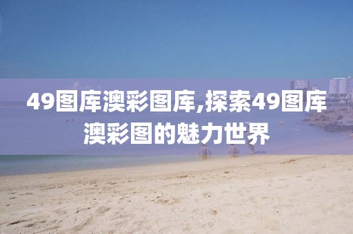 49图库澳彩图库,探索49图库澳彩图的魅力世界