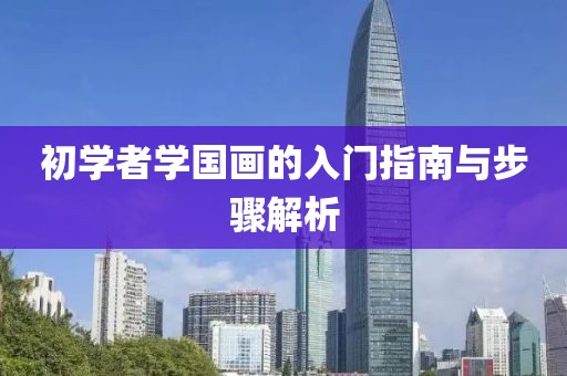 初学者学国画的入门指南与步骤解析