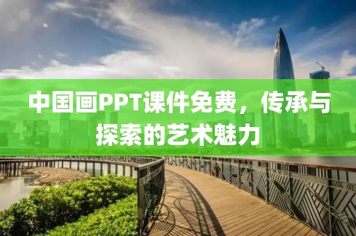 中国画PPT课件免费，传承与探索的艺术魅力