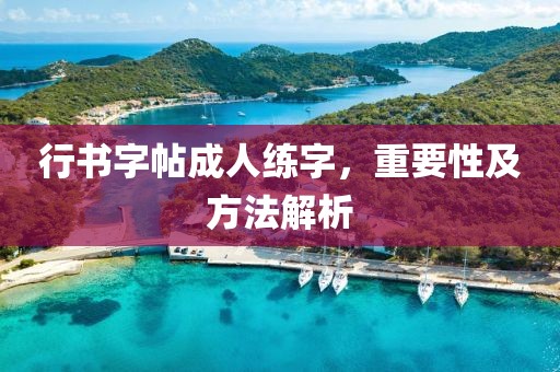 行书字帖成人练字，重要性及方法解析