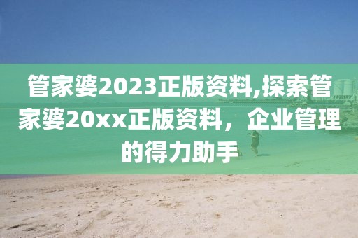 管家婆2023正版资料,探索管家婆20xx正版资料，企业管理的得力助手
