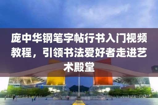 庞中华钢笔字帖行书入门视频教程，引领书法爱好者走进艺术殿堂