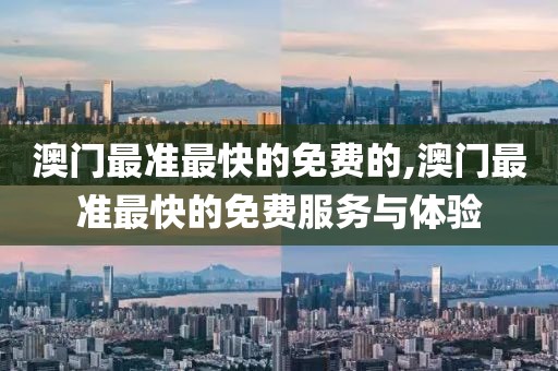 澳门最准最快的免费的,澳门最准最快的免费服务与体验