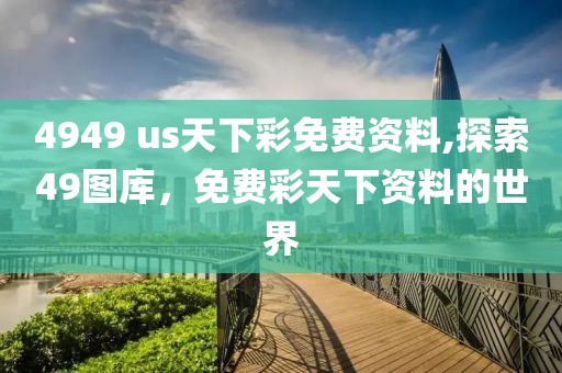 4949 us天下彩免费资料,探索49图库，免费彩天下资料的世界
