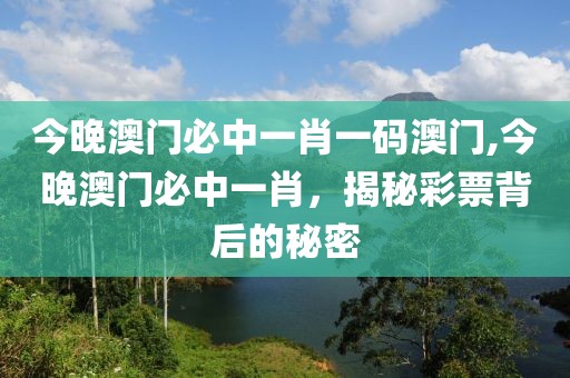 今晚澳门必中一肖一码澳门,今晚澳门必中一肖，揭秘彩票背后的秘密