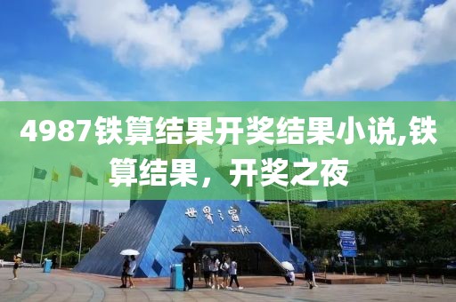 4987铁算结果开奖结果小说,铁算结果，开奖之夜