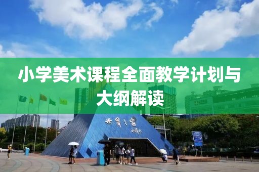 小学美术课程全面教学计划与大纲解读