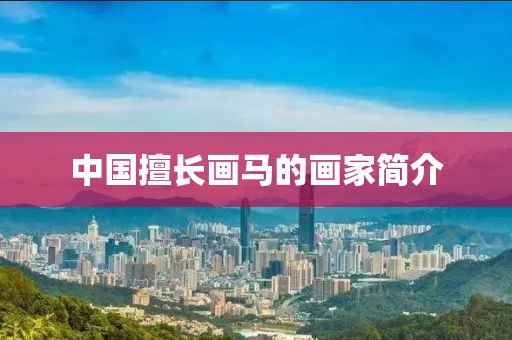 中国擅长画马的画家简介