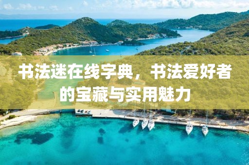 书法迷在线字典，书法爱好者的宝藏与实用魅力