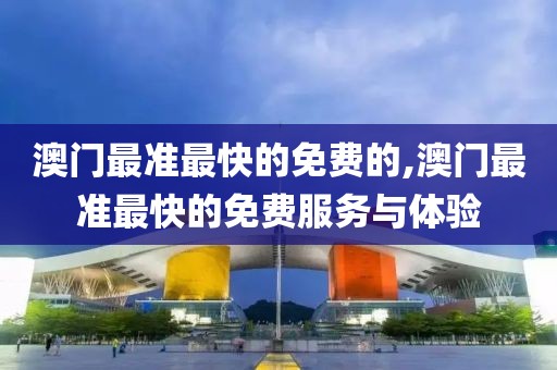 澳门最准最快的免费的,澳门最准最快的免费服务与体验