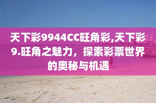 天下彩9944CC旺角彩,天下彩9.旺角之魅力，探索彩票世界的奥秘与机遇