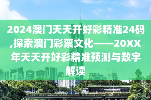 2024澳门天天开好彩精准24码,探索澳门彩票文化——20XX年天天开好彩精准预测与数字解读