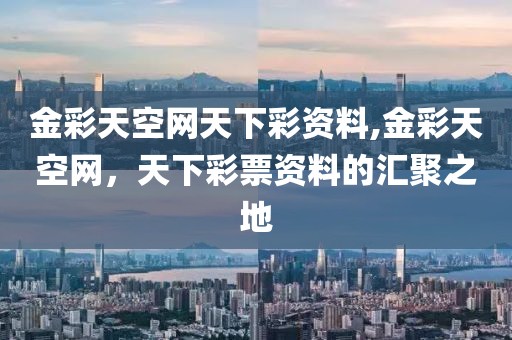 金彩天空网天下彩资料,金彩天空网，天下彩票资料的汇聚之地