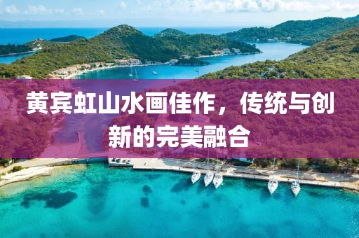 黄宾虹山水画佳作，传统与创新的完美融合