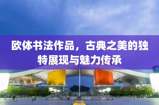 欧体书法作品，古典之美的独特展现与魅力传承