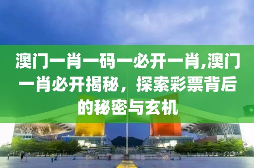 澳门一肖一码一必开一肖,澳门一肖必开揭秘，探索彩票背后的秘密与玄机