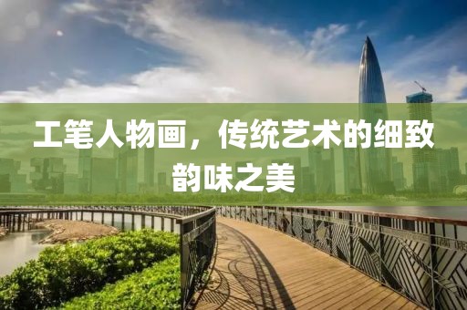 工笔人物画，传统艺术的细致韵味之美