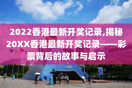 2022香港最新开奖记录,揭秘20XX香港最新开奖记录——彩票背后的故事与启示