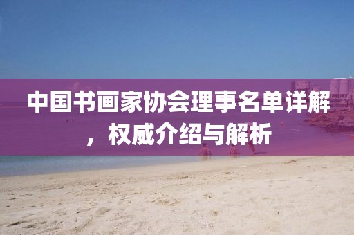 中国书画家协会理事名单详解，权威介绍与解析