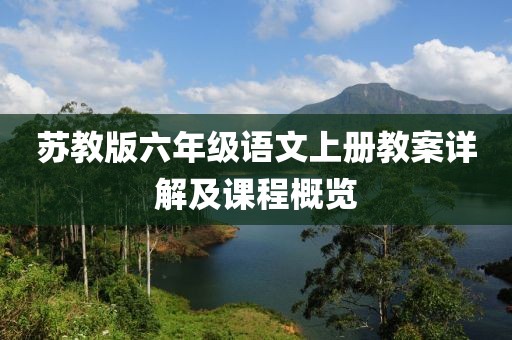 苏教版六年级语文上册教案详解及课程概览