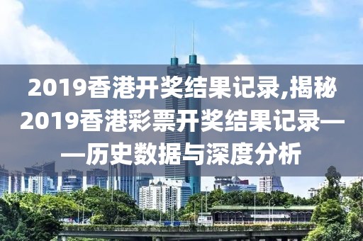 2019香港开奖结果记录,揭秘2019香港彩票开奖结果记录——历史数据与深度分析