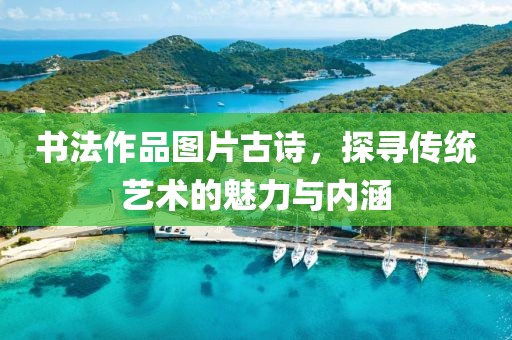 书法作品图片古诗，探寻传统艺术的魅力与内涵