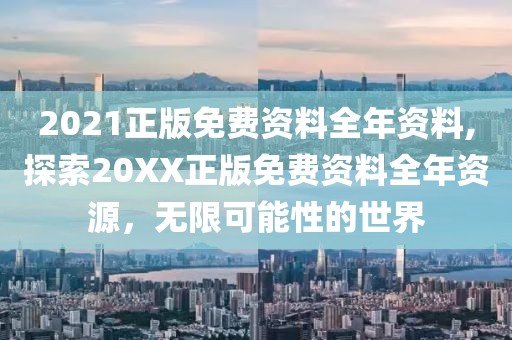 2021正版免费资料全年资料,探索20XX正版免费资料全年资源，无限可能性的世界