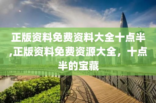 正版资料免费资料大全十点半,正版资料免费资源大全，十点半的宝藏