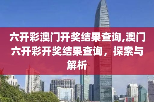 六开彩澳门开奖结果查询,澳门六开彩开奖结果查询，探索与解析