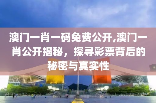 澳门一肖一码免费公开,澳门一肖公开揭秘，探寻彩票背后的秘密与真实性