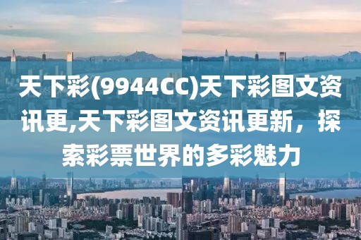 天下彩(9944CC)天下彩图文资讯更,天下彩图文资讯更新，探索彩票世界的多彩魅力