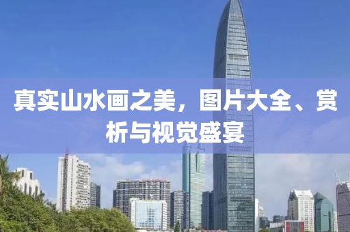 真实山水画之美，图片大全、赏析与视觉盛宴