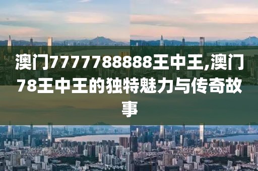 澳门7777788888王中王,澳门78王中王的独特魅力与传奇故事